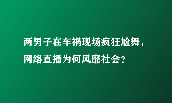 两男子在车祸现场疯狂尬舞，网络直播为何风靡社会？