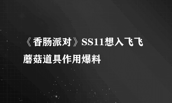 《香肠派对》SS11想入飞飞蘑菇道具作用爆料