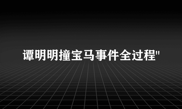 谭明明撞宝马事件全过程