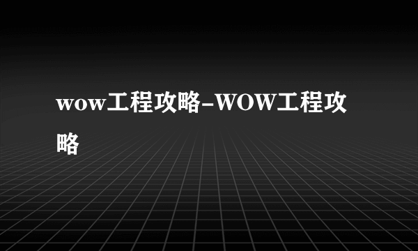 wow工程攻略-WOW工程攻略