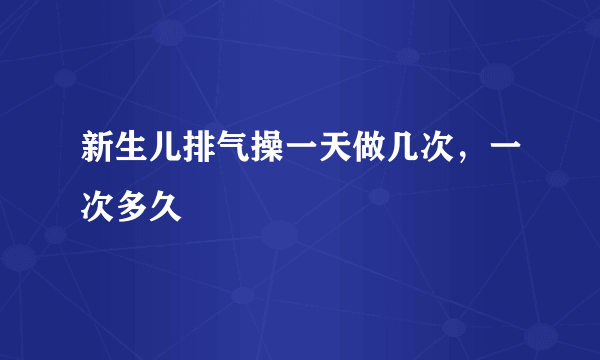 新生儿排气操一天做几次，一次多久