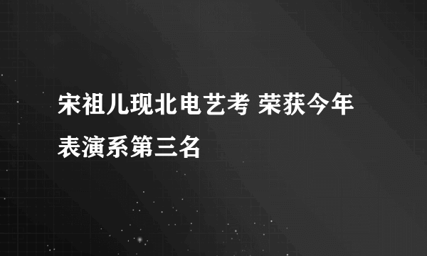 宋祖儿现北电艺考 荣获今年表演系第三名