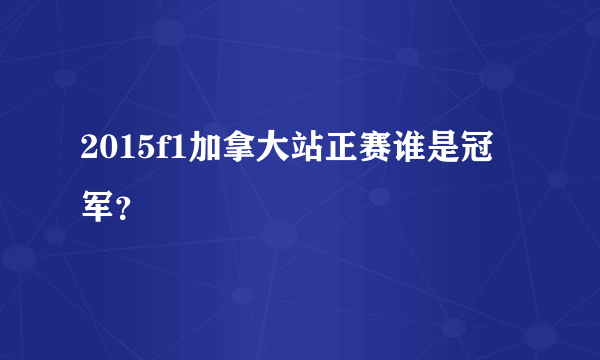 2015f1加拿大站正赛谁是冠军？