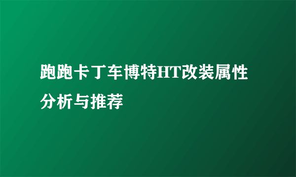 跑跑卡丁车博特HT改装属性分析与推荐