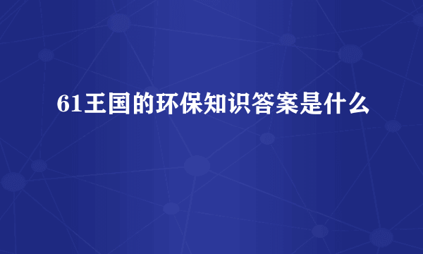 61王国的环保知识答案是什么