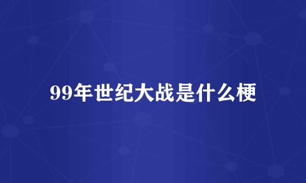 99年世纪大战是什么梗