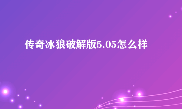 传奇冰狼破解版5.05怎么样