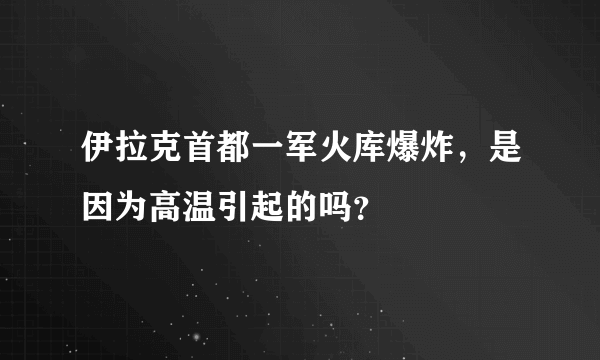 伊拉克首都一军火库爆炸，是因为高温引起的吗？