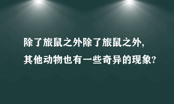 除了旅鼠之外除了旅鼠之外,其他动物也有一些奇异的现象?