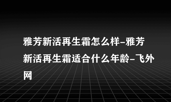 雅芳新活再生霜怎么样-雅芳新活再生霜适合什么年龄-飞外网