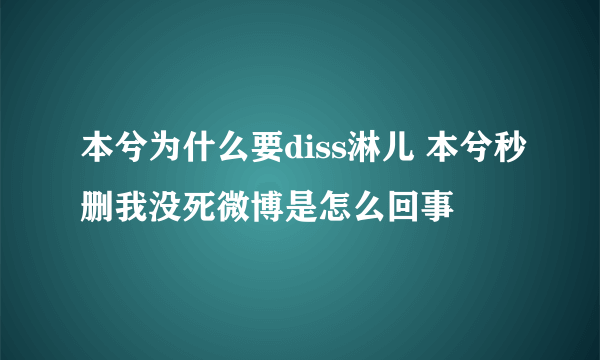 本兮为什么要diss淋儿 本兮秒删我没死微博是怎么回事