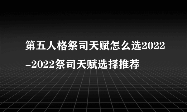 第五人格祭司天赋怎么选2022-2022祭司天赋选择推荐