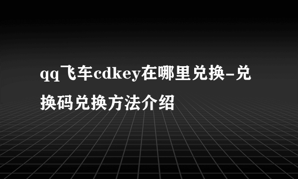 qq飞车cdkey在哪里兑换-兑换码兑换方法介绍