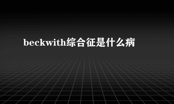 beckwith综合征是什么病