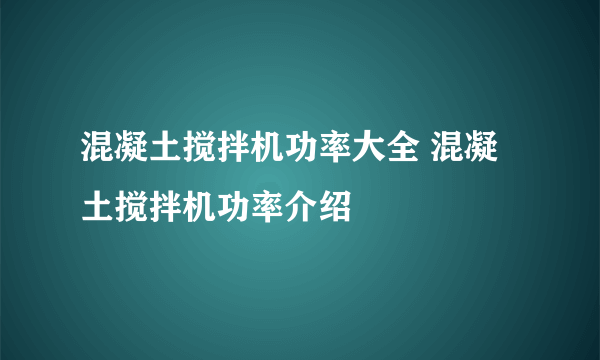 混凝土搅拌机功率大全 混凝土搅拌机功率介绍