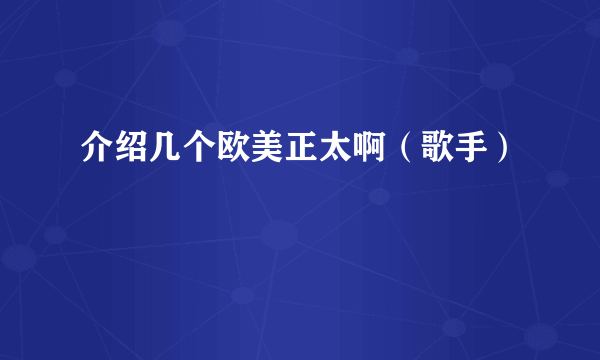 介绍几个欧美正太啊（歌手）