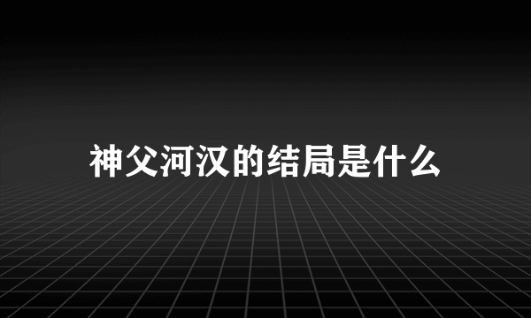 神父河汉的结局是什么