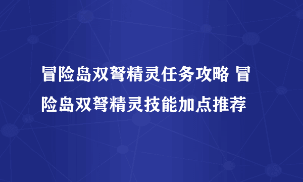 冒险岛双弩精灵任务攻略 冒险岛双弩精灵技能加点推荐