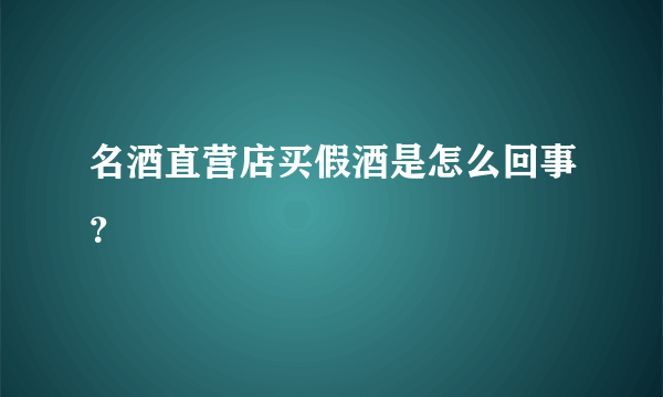 名酒直营店买假酒是怎么回事？