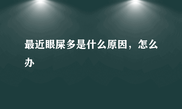 最近眼屎多是什么原因，怎么办