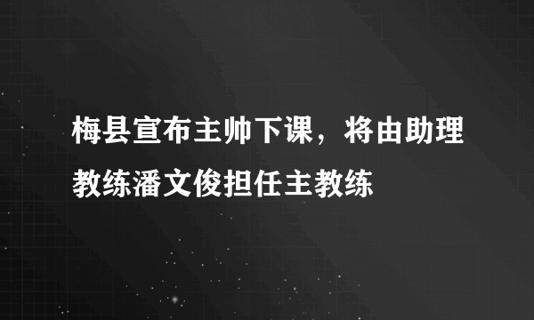 梅县宣布主帅下课，将由助理教练潘文俊担任主教练