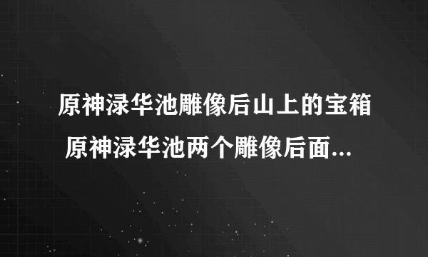 原神渌华池雕像后山上的宝箱 原神渌华池两个雕像后面的宝箱攻略