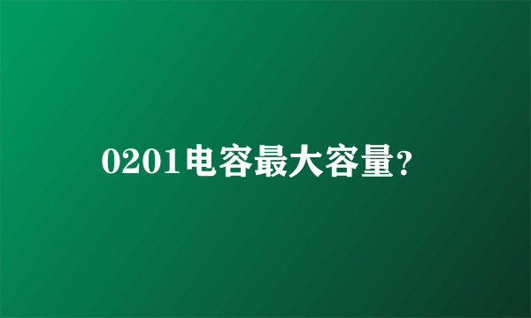 0201电容最大容量？