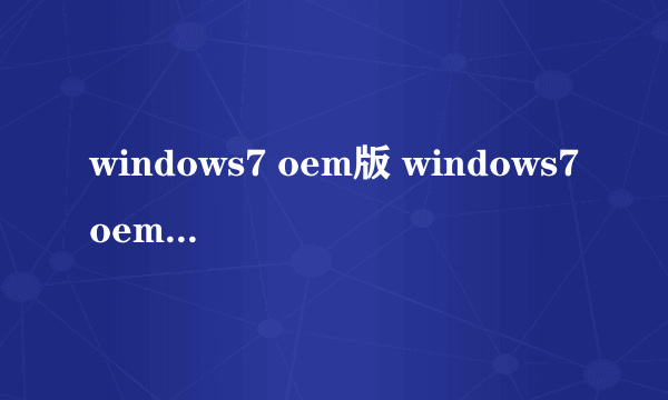 windows7 oem版 windows7oem版密钥）