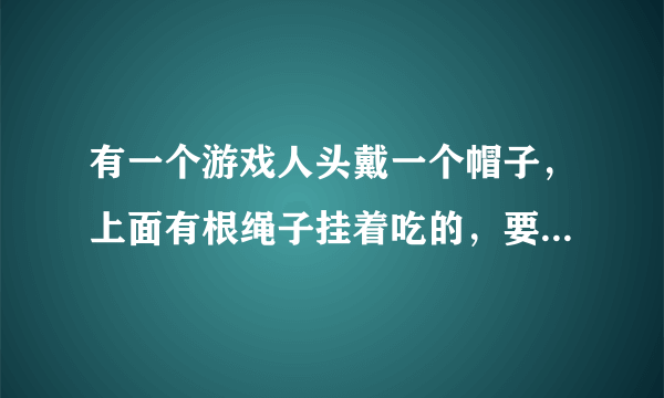 有一个游戏人头戴一个帽子，上面有根绳子挂着吃的，要想办法吃到吃的，是什么游戏，那个帽子淘宝上怎么搜？