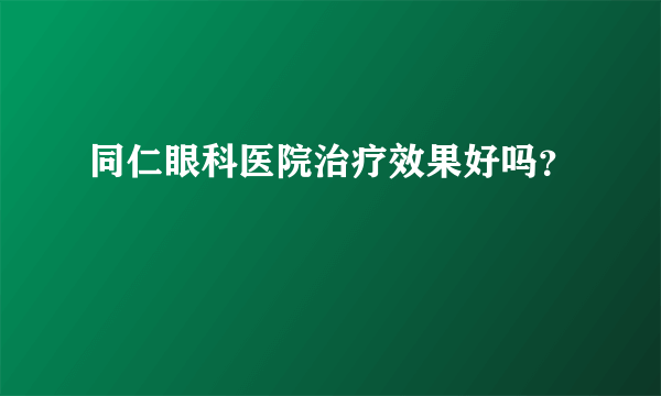 同仁眼科医院治疗效果好吗？