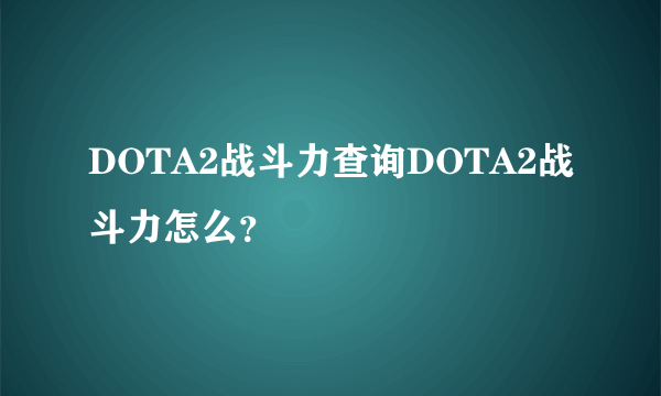 DOTA2战斗力查询DOTA2战斗力怎么？