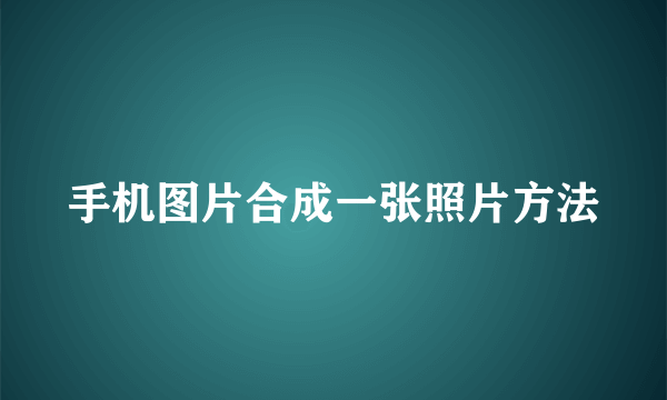 手机图片合成一张照片方法