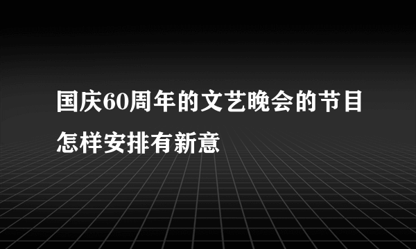 国庆60周年的文艺晚会的节目怎样安排有新意