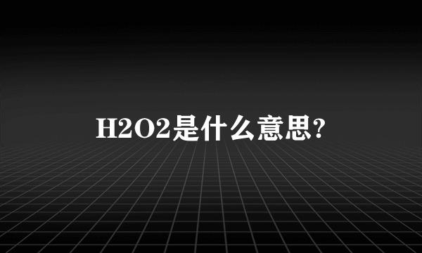 H2O2是什么意思?