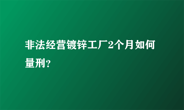 非法经营镀锌工厂2个月如何量刑？