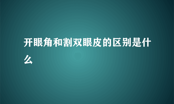 开眼角和割双眼皮的区别是什么