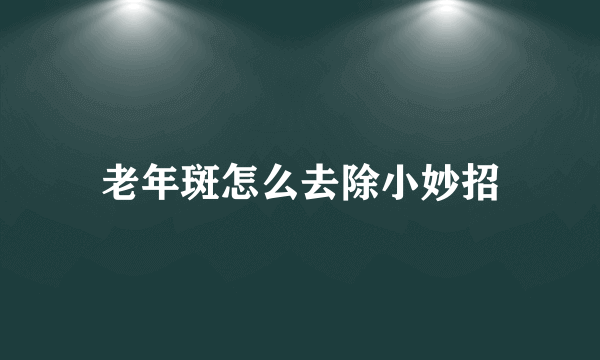 老年斑怎么去除小妙招