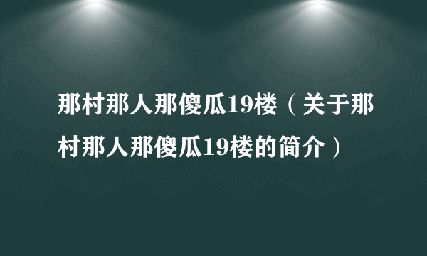 那村那人那傻瓜19楼（关于那村那人那傻瓜19楼的简介）