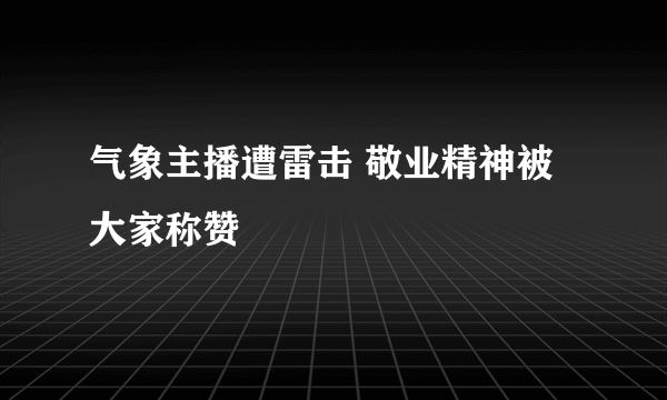 气象主播遭雷击 敬业精神被大家称赞