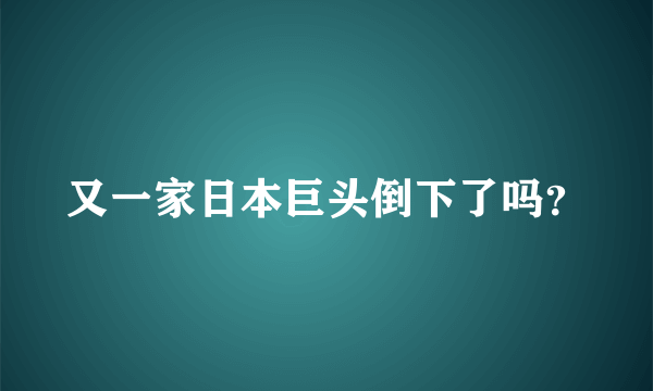 又一家日本巨头倒下了吗？