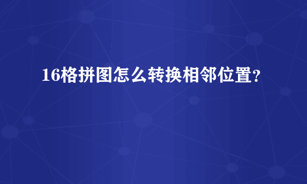 16格拼图怎么转换相邻位置？