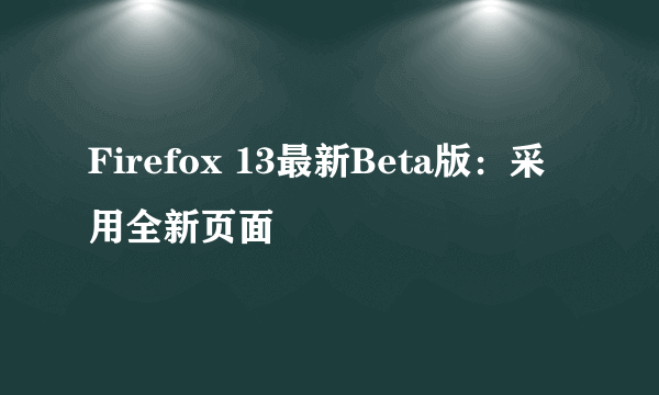 Firefox 13最新Beta版：采用全新页面