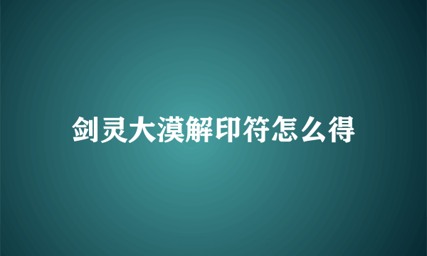 剑灵大漠解印符怎么得