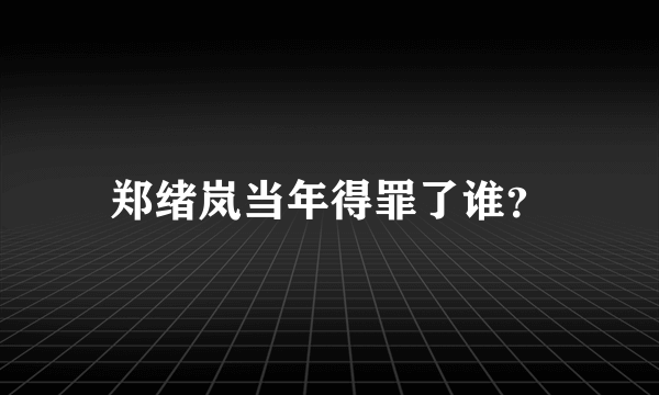 郑绪岚当年得罪了谁？