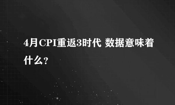 4月CPI重返3时代 数据意味着什么？