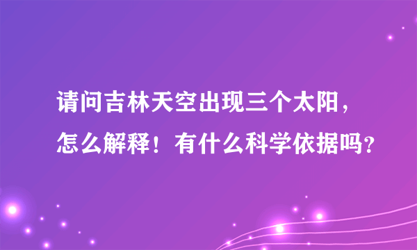 请问吉林天空出现三个太阳，怎么解释！有什么科学依据吗？