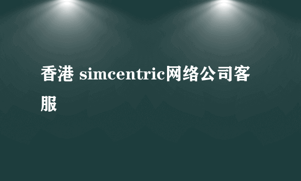 香港 simcentric网络公司客服