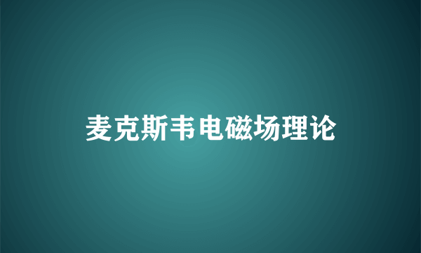 麦克斯韦电磁场理论