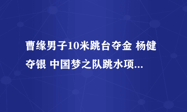 曹缘男子10米跳台夺金 杨健夺银 中国梦之队跳水项目共夺得7金5银