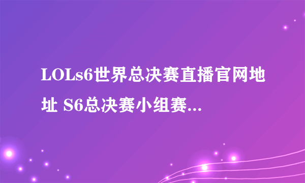 LOLs6世界总决赛直播官网地址 S6总决赛小组赛比赛视频